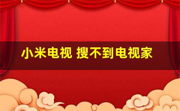 小米电视 搜不到电视家